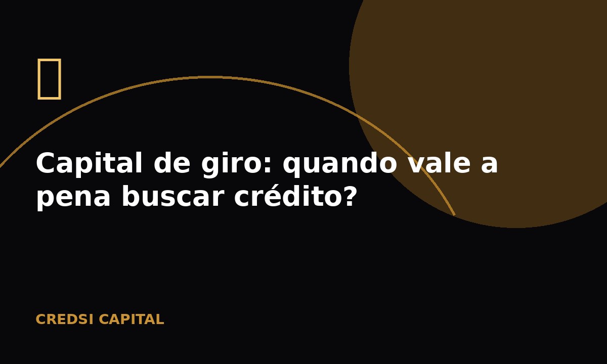 Capital de giro: quando vale a pena buscar crédito?